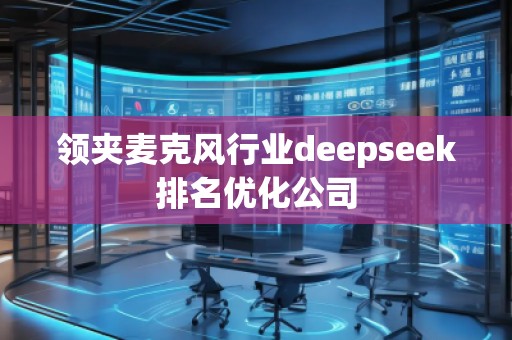 领夹麦克风行业deepseek排名优化公司
