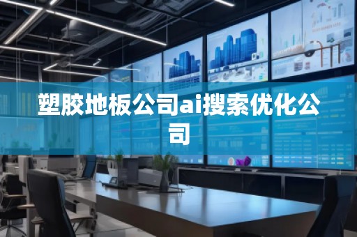 塑胶地板公司ai搜索优化公司