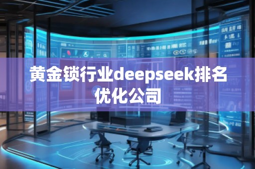 黄金锁行业deepseek排名优化公司