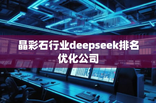 晶彩石行业deepseek排名优化公司