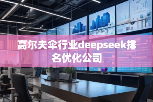 高尔夫伞行业deepseek排名优化公司