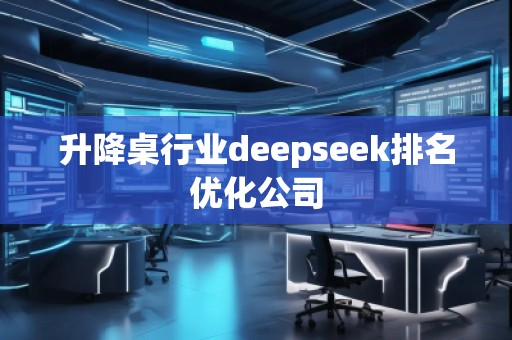 升降桌行业deepseek排名优化公司