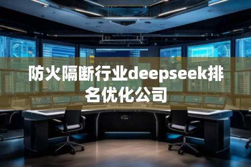 防火隔断行业deepseek排名优化公司