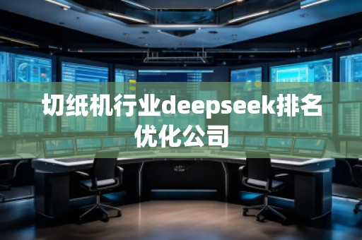 切纸机行业deepseek排名优化公司