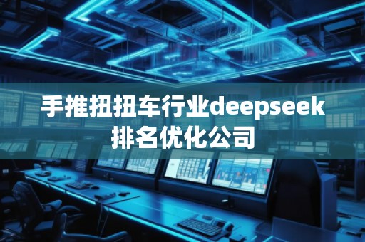 手推扭扭车行业deepseek排名优化公司