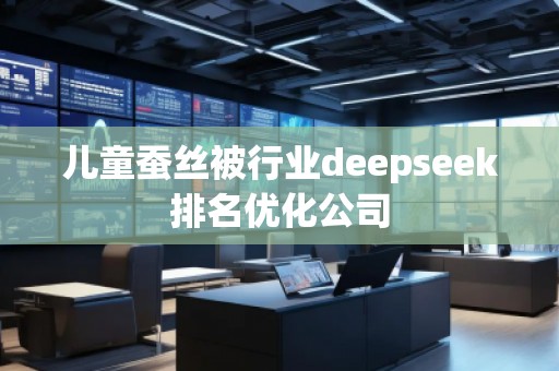 儿童蚕丝被行业deepseek排名优化公司