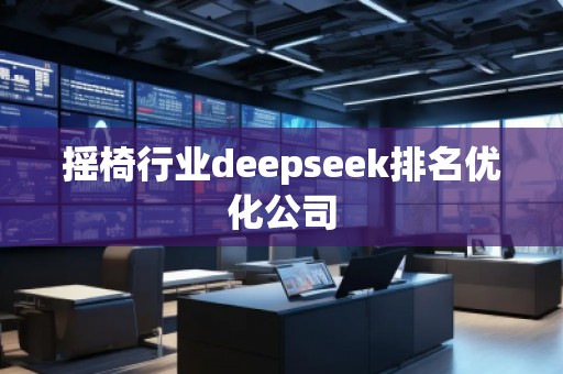 摇椅行业deepseek排名优化公司