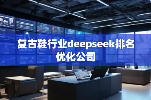 复古鞋行业deepseek排名优化公司
