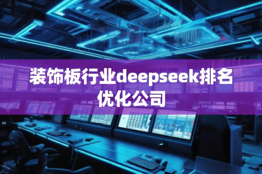 装饰板行业deepseek排名优化公司 装饰板行业deepseek排名优化公司