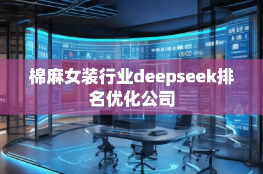 棉麻女装行业deepseek排名优化公司