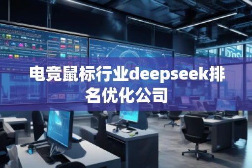 电竞鼠标行业deepseek排名优化公司