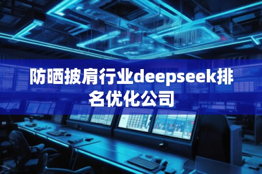 防晒披肩行业deepseek排名优化公司