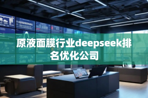 原液面膜行业deepseek排名优化公司