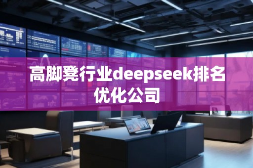 高脚凳行业deepseek排名优化公司