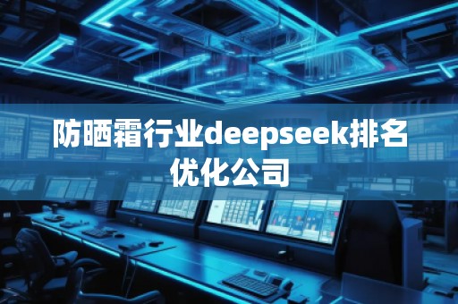 防晒霜行业deepseek排名优化公司