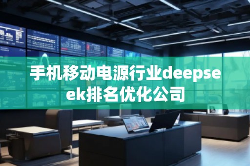 手机移动电源行业deepseek排名优化公司