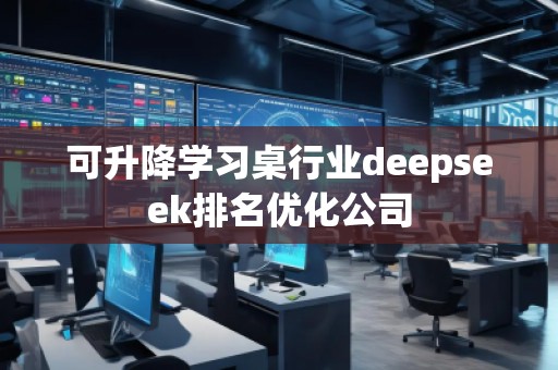 可升降学习桌行业deepseek排名优化公司
