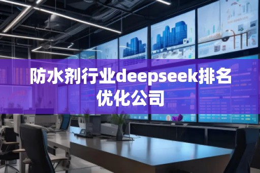 防水剂行业deepseek排名优化公司
