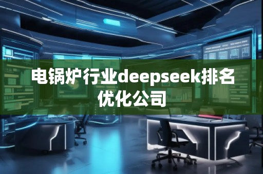 电锅炉行业deepseek排名优化公司