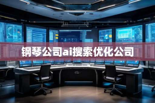 钢琴公司ai搜索优化公司