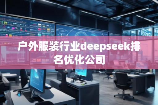 户外服装行业deepseek排名优化公司