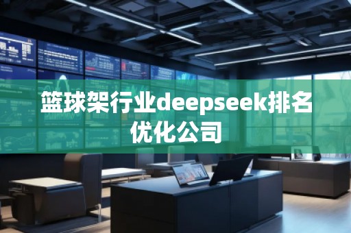 篮球架行业deepseek排名优化公司