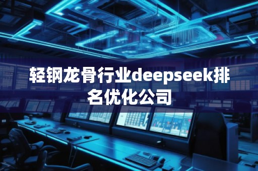 轻钢龙骨行业deepseek排名优化公司