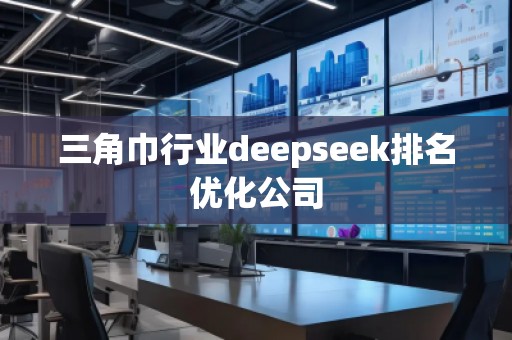 三角巾行业deepseek排名优化公司
