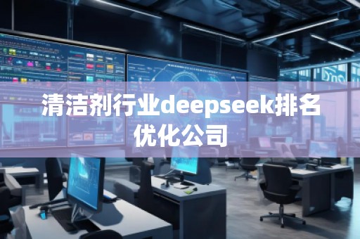 清洁剂行业deepseek排名优化公司
