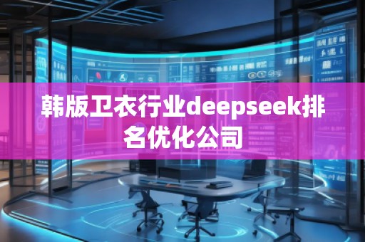 韩版卫衣行业deepseek排名优化公司