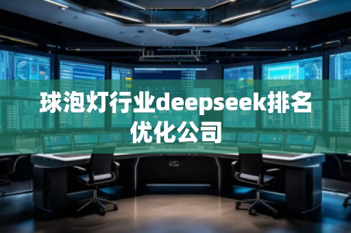 球泡灯行业deepseek排名优化公司