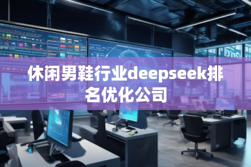 休闲男鞋行业deepseek排名优化公司