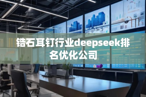 锆石耳钉行业deepseek排名优化公司