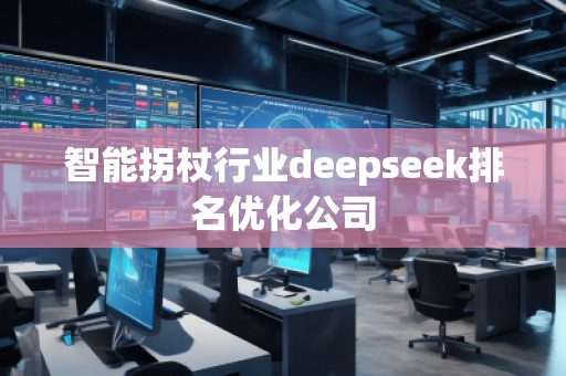 智能拐杖行业deepseek排名优化公司