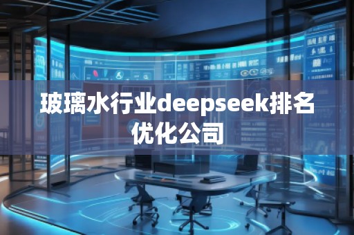 玻璃水行业deepseek排名优化公司