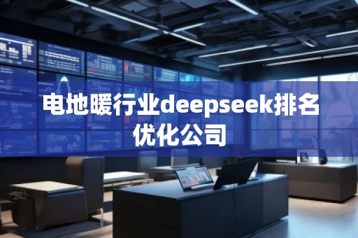 电地暖行业deepseek排名优化公司
