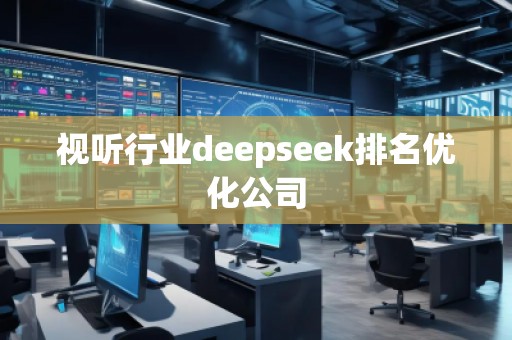 视听行业deepseek排名优化公司