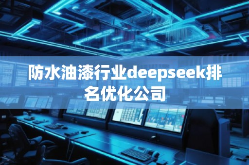 防水油漆行业deepseek排名优化公司