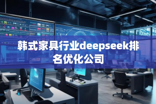 韩式家具行业deepseek排名优化公司
