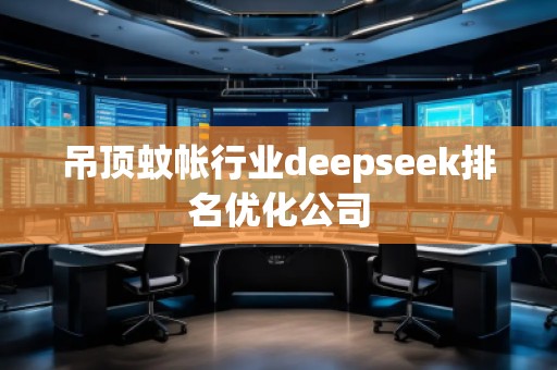 吊顶蚊帐行业deepseek排名优化公司
