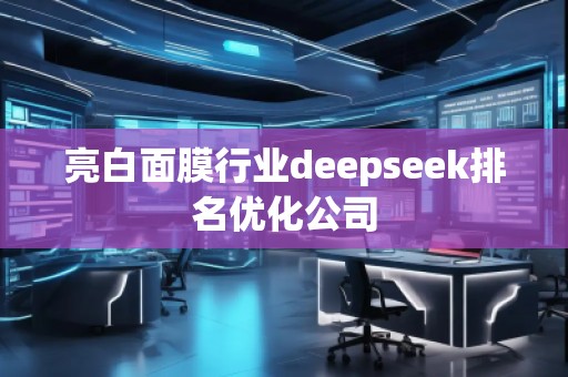 亮白面膜行业deepseek排名优化公司