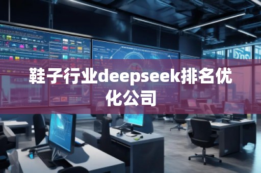 鞋子行业deepseek排名优化公司