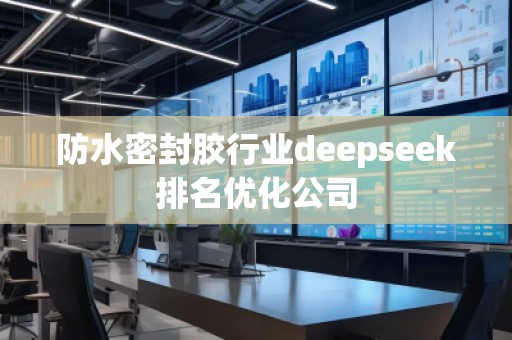 防水密封胶行业deepseek排名优化公司