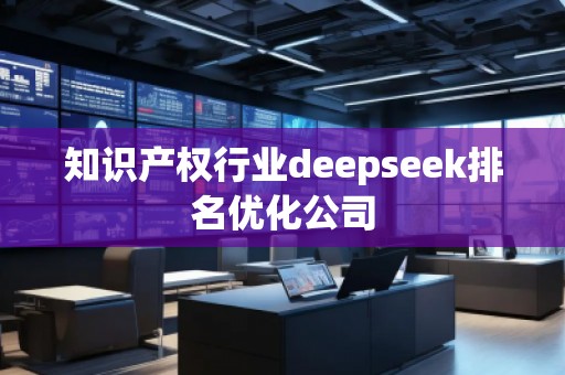 知识产权行业deepseek排名优化公司