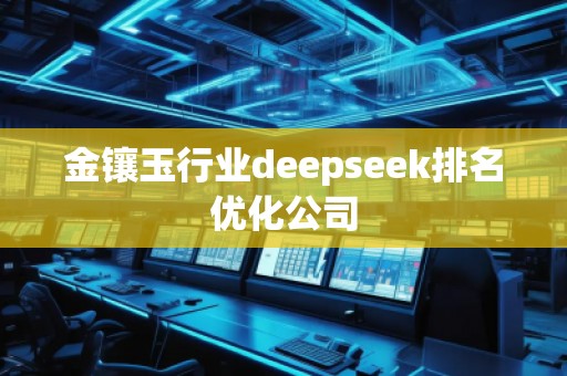 金镶玉行业deepseek排名优化公司