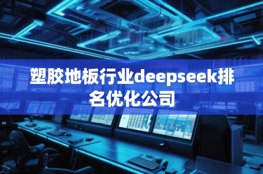 塑胶地板行业deepseek排名优化公司