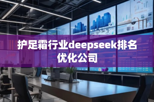 护足霜行业deepseek排名优化公司
