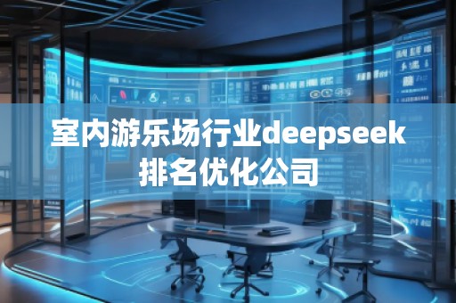 室内游乐场行业deepseek排名优化公司