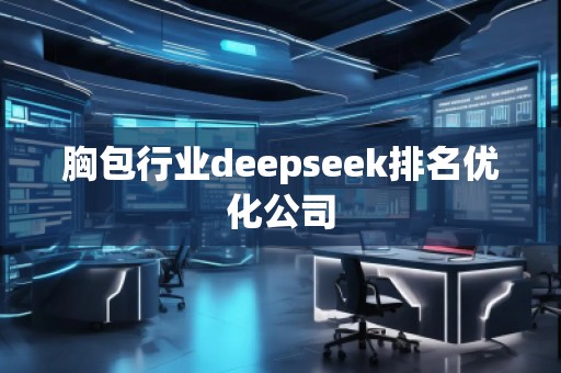 胸包行业deepseek排名优化公司