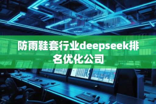 防雨鞋套行业deepseek排名优化公司